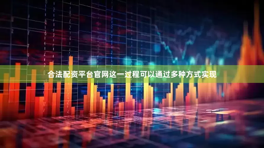 合法配资平台官网这一过程可以通过多种方式实现