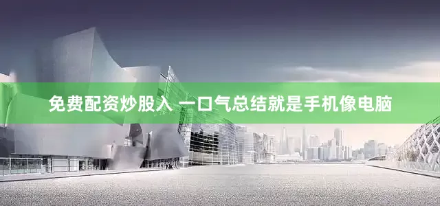 免费配资炒股入 一口气总结就是手机像电脑