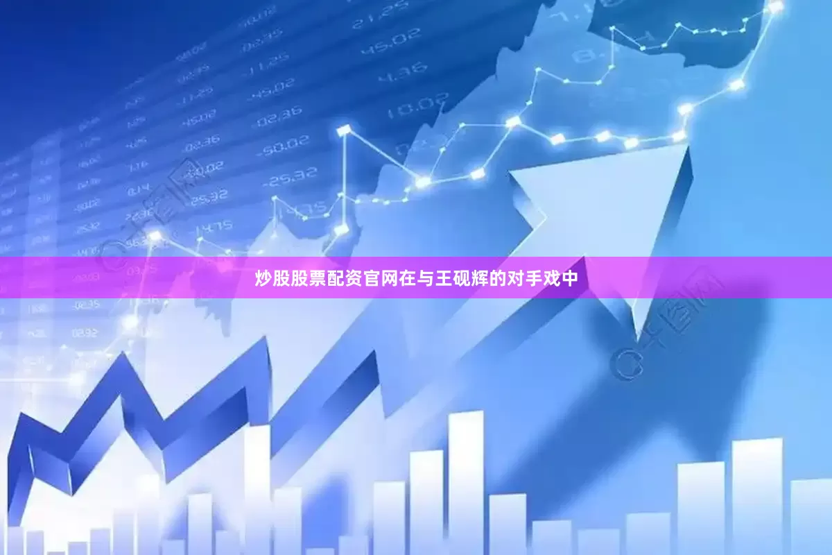 炒股股票配资官网在与王砚辉的对手戏中