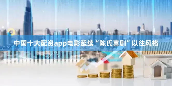 中国十大配资app电影延续“陈氏喜剧”以往风格