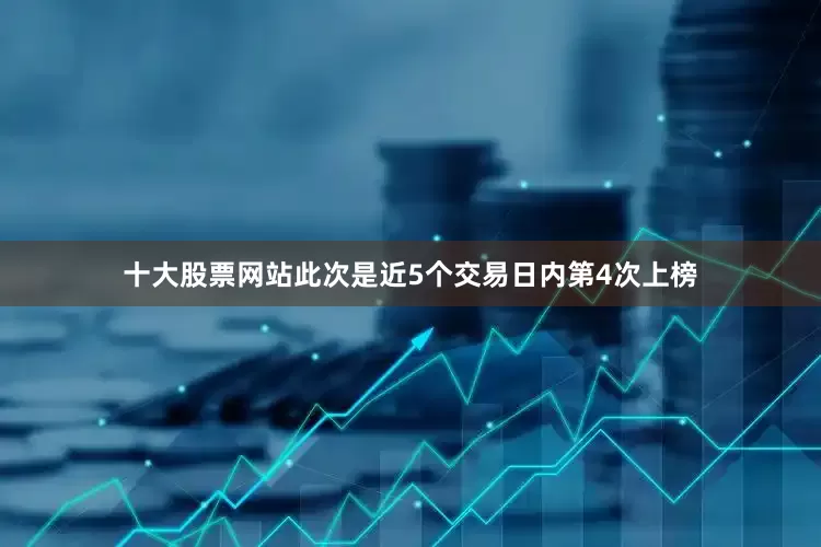 十大股票网站此次是近5个交易日内第4次上榜