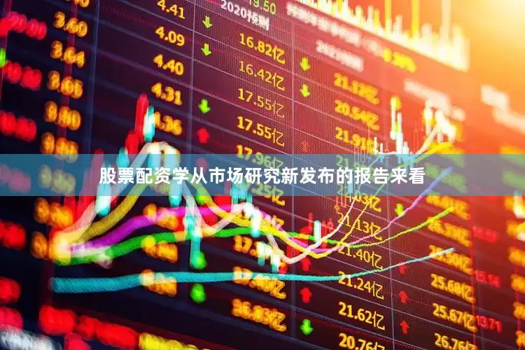 股票配资学从市场研究新发布的报告来看