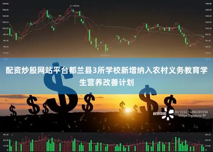 配资炒股网站平台都兰县3所学校新增纳入农村义务教育学生营养改善计划