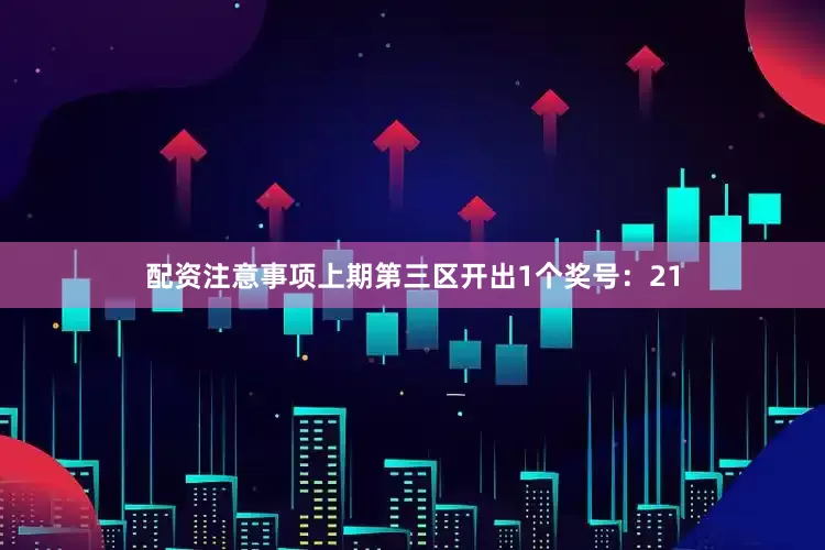 配资注意事项上期第三区开出1个奖号：21