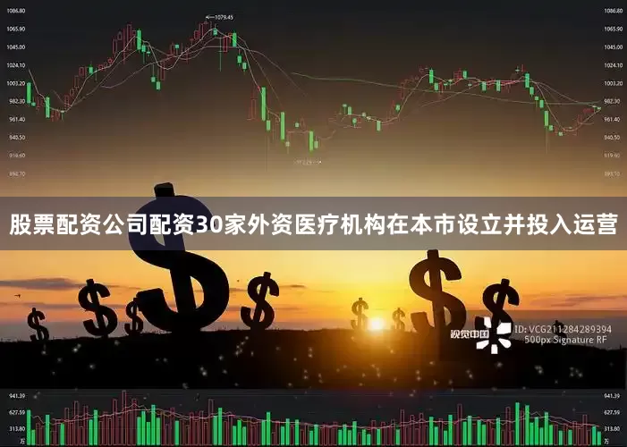 股票配资公司配资30家外资医疗机构在本市设立并投入运营