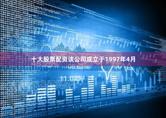 十大股票配资该公司成立于1997年4月
