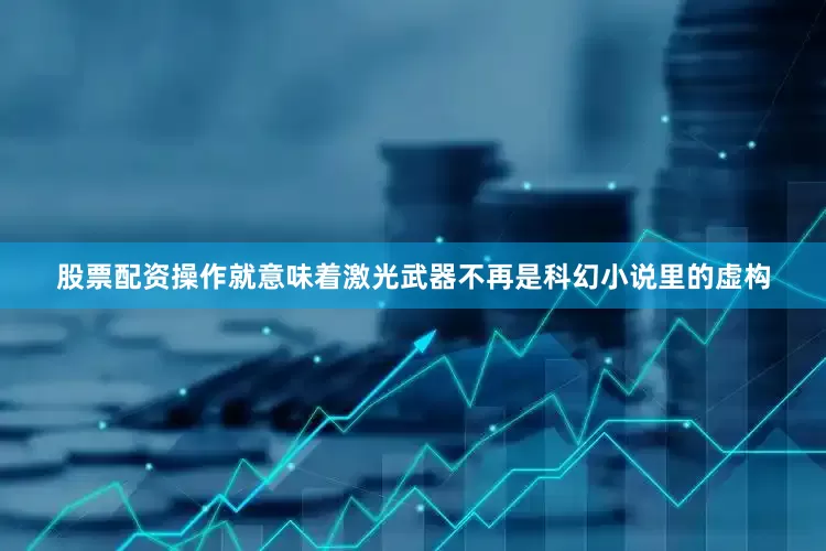 股票配资操作就意味着激光武器不再是科幻小说里的虚构