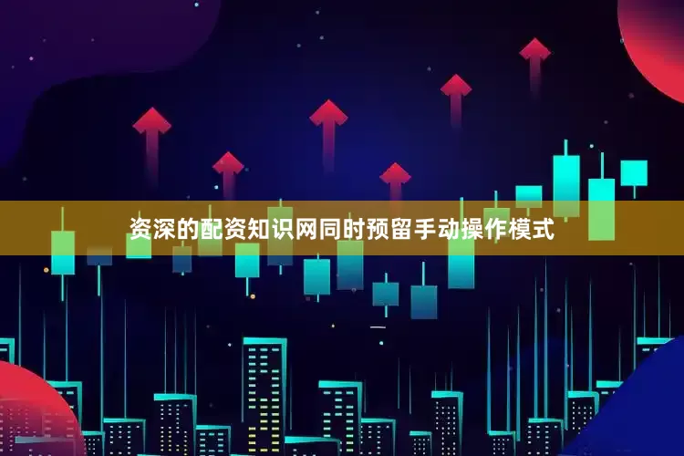 资深的配资知识网同时预留手动操作模式