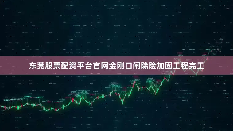 东莞股票配资平台官网金刚口闸除险加固工程完工