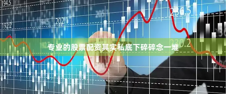 专业的股票配资其实私底下碎碎念一堆