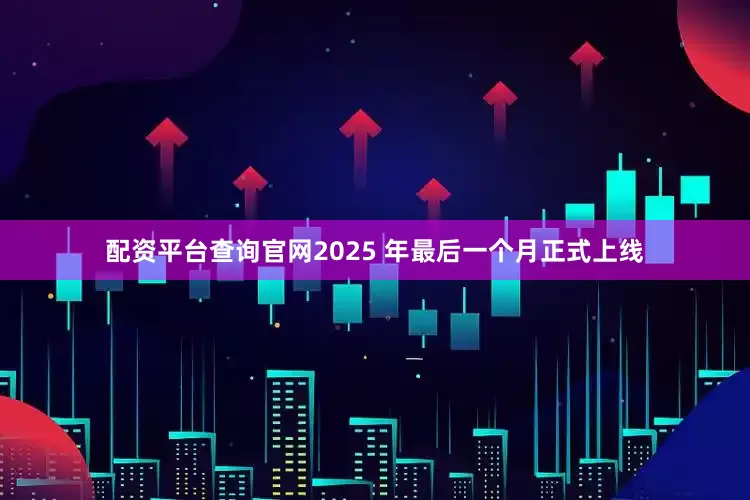 配资平台查询官网2025 年最后一个月正式上线
