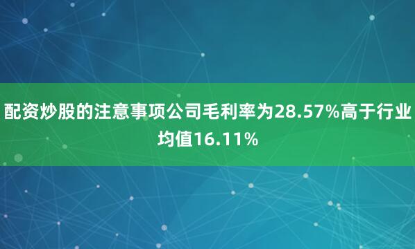 配资炒股的注意事项公司毛利率为28.57%高于行业均值16.11%