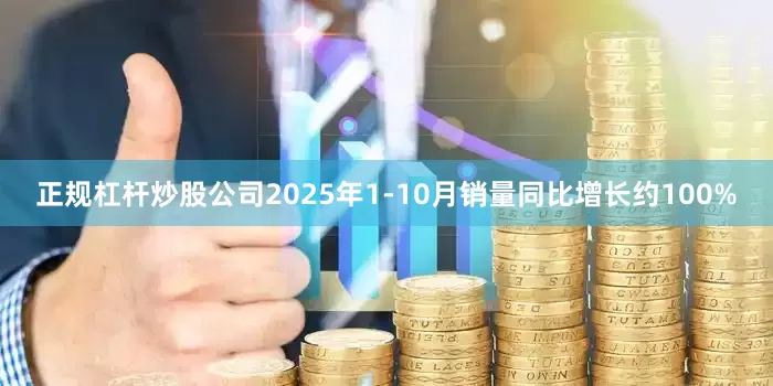 正规杠杆炒股公司2025年1-10月销量同比增长约100%