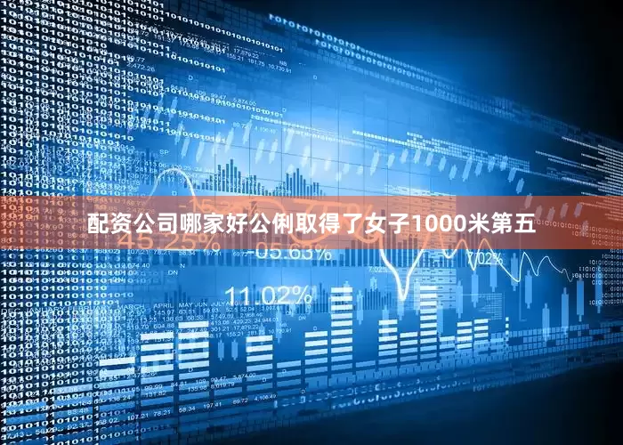 配资公司哪家好公俐取得了女子1000米第五