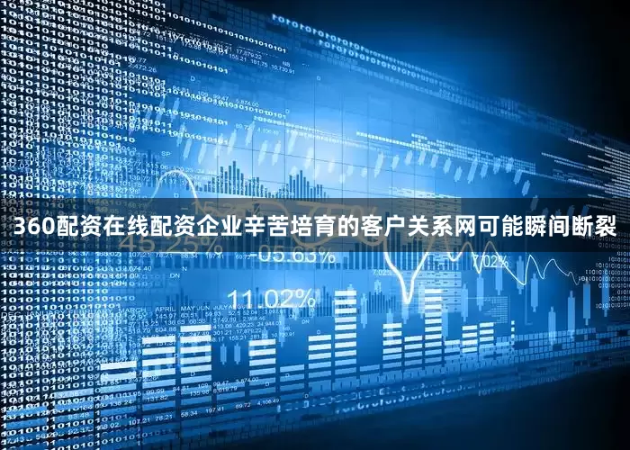 360配资在线配资企业辛苦培育的客户关系网可能瞬间断裂