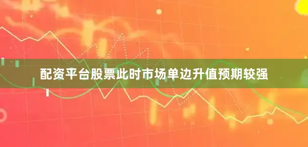 配资平台股票此时市场单边升值预期较强
