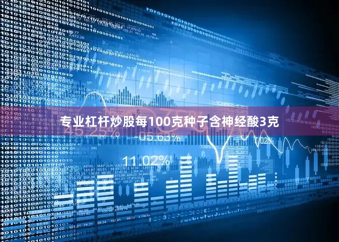 专业杠杆炒股每100克种子含神经酸3克